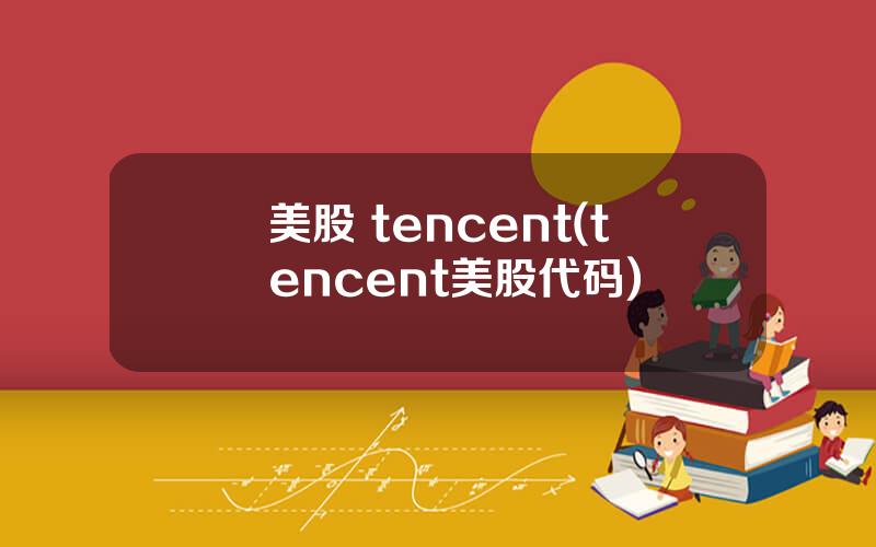 美股 tencent(tencent美股代码)